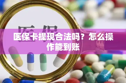 医保卡提现合法吗？怎么操作能到账